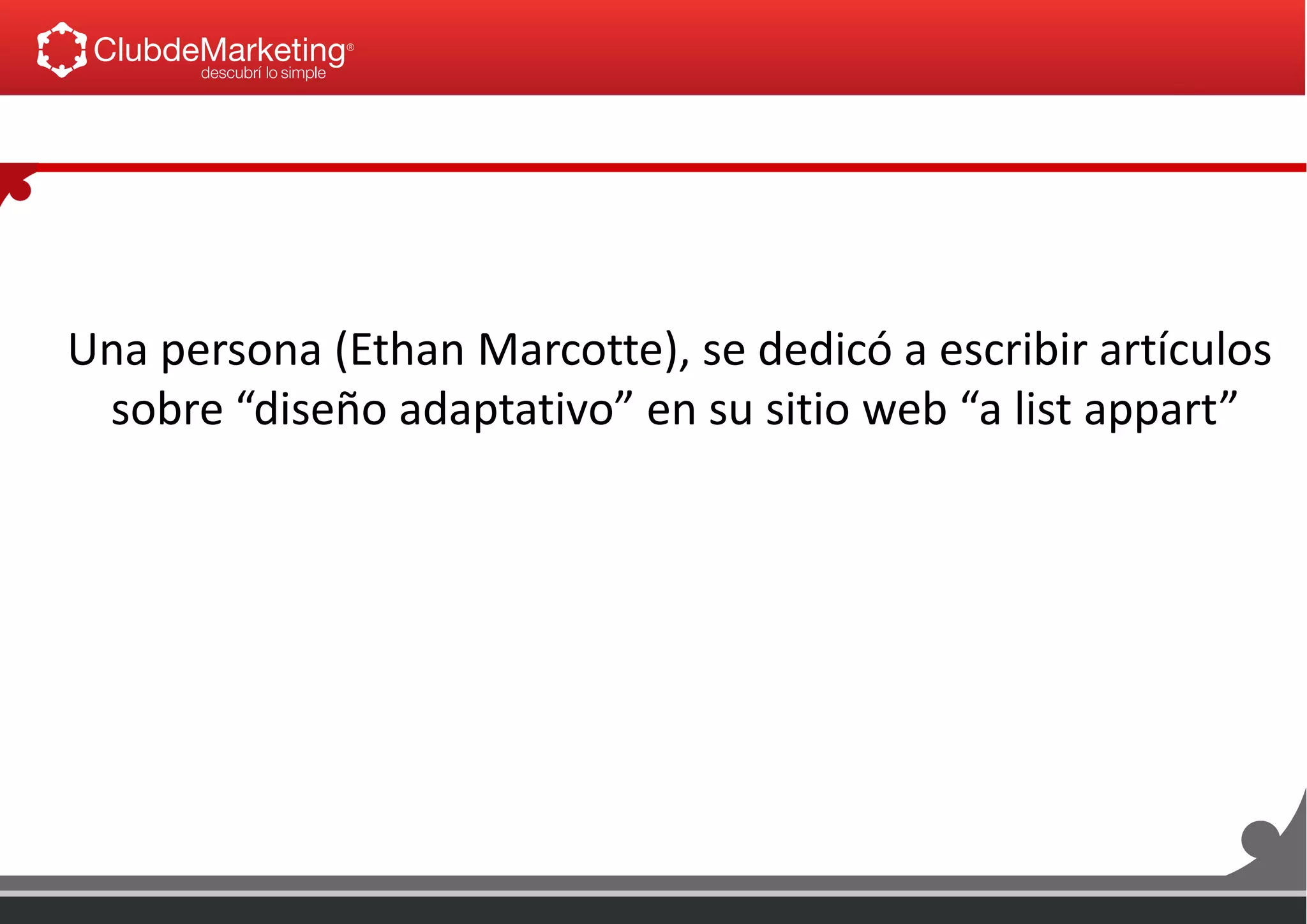 Una persona (Ethan Marcotte), se dedicó a escribir artículos
sobre “diseño adaptativo” en su sitio web “a list appart”
 