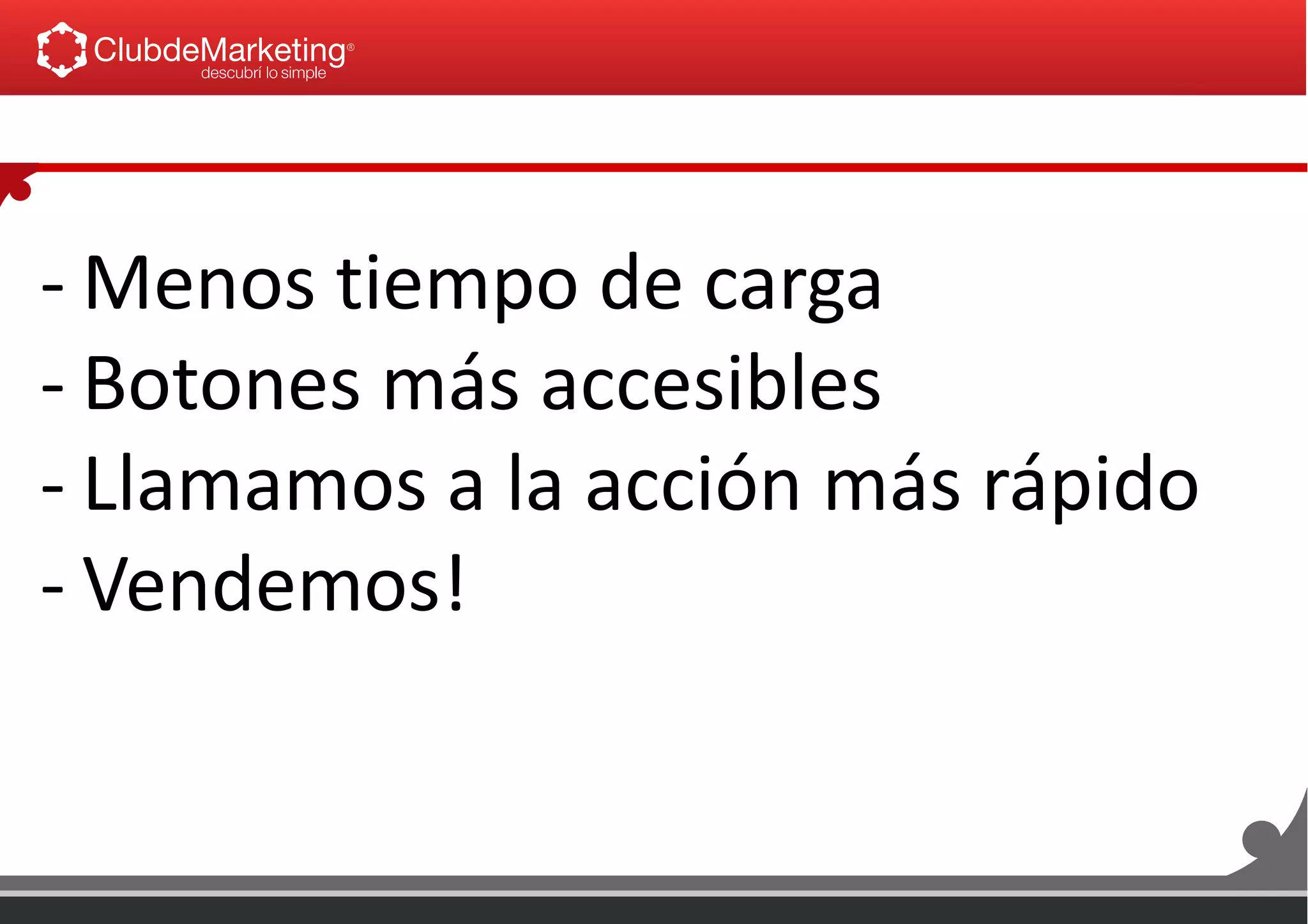 - Menos tiempo de carga
- Botones más accesibles
- Llamamos a la acción más rápido
- Vendemos!
 