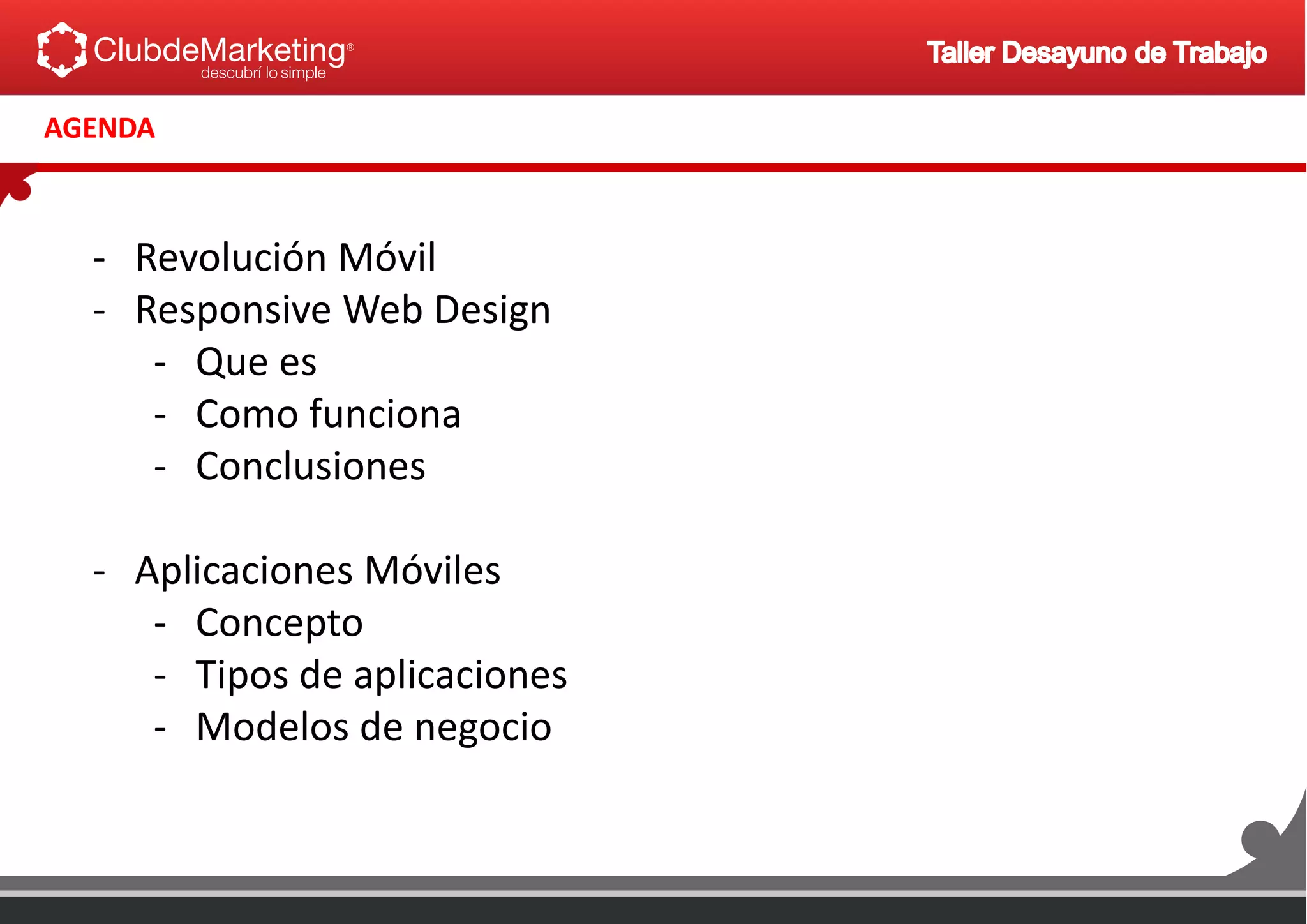 AGENDA
- Revolución Móvil
- Responsive Web Design
- Que es
- Como funciona
- Conclusiones
- Aplicaciones Móviles
- Concepto
- Tipos de aplicaciones
- Modelos de negocio
 