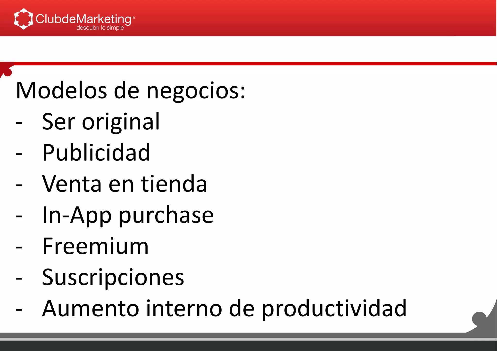 Modelos de negocios:
- Ser original
- Publicidad
- Venta en tienda
- In-App purchase
- Freemium
- Suscripciones
- Aumento interno de productividad
 