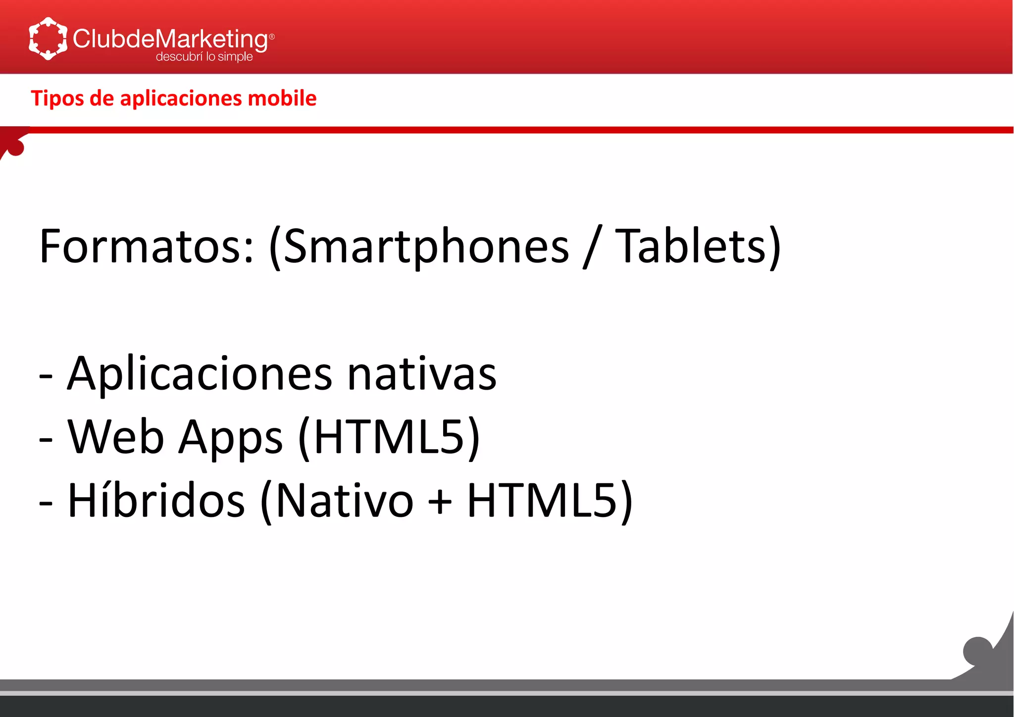 Tipos de aplicaciones mobile
Formatos: (Smartphones / Tablets)
- Aplicaciones nativas
- Web Apps (HTML5)
- Híbridos (Nativo + HTML5)
 