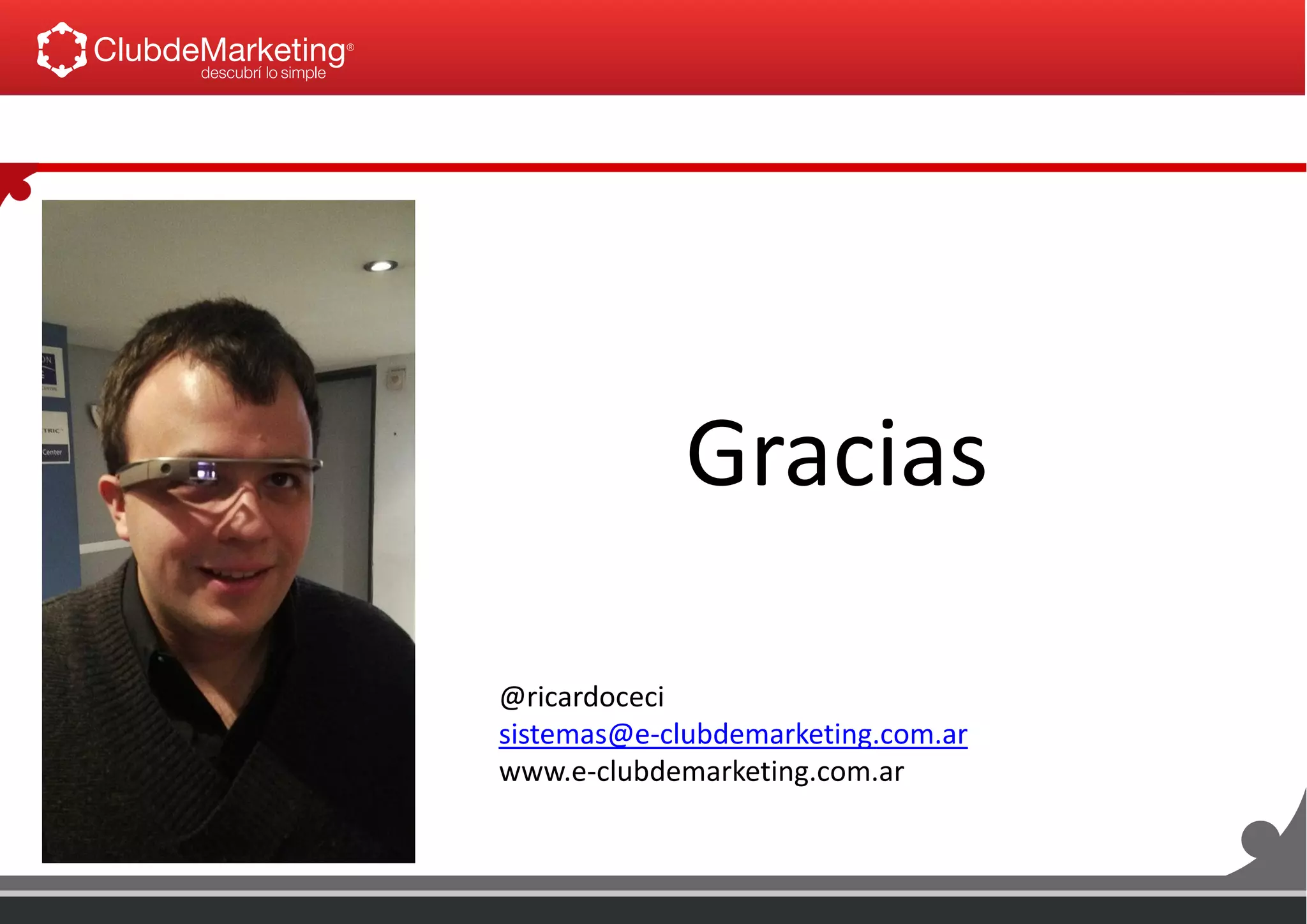 Gracias
@ricardoceci
sistemas@e-clubdemarketing.com.ar
www.e-clubdemarketing.com.ar
 