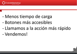 - Menos tiempo de carga
- Botones más accesibles
- Llamamos a la acción más rápido
- Vendemos!
 
