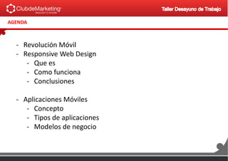 AGENDA
- Revolución Móvil
- Responsive Web Design
- Que es
- Como funciona
- Conclusiones
- Aplicaciones Móviles
- Concepto
- Tipos de aplicaciones
- Modelos de negocio
 
