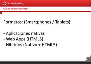 Tipos de aplicaciones mobile
Formatos: (Smartphones / Tablets)
- Aplicaciones nativas
- Web Apps (HTML5)
- Híbridos (Nativo + HTML5)
 