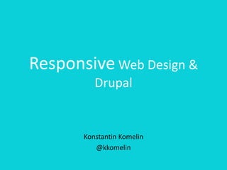 Responsive Web Design &
Drupal
Konstantin Komelin
@kkomelin
 