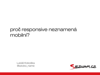 pročč responsive neznamená mobilní
                        Lukáš Kokoška @lukoko_name
 