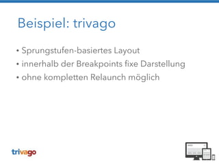 Beispiel: trivago 
• Sprungstufen-basiertes Layout 
• innerhalb der Breakpoints fixe Darstellung 
• ohne kompletten Relaunch möglich 
 