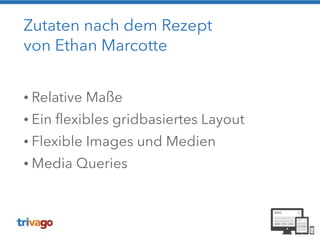 Zutaten nach dem Rezept 
von Ethan Marcotte 
! 
• Relative Maße 
• Ein flexibles gridbasiertes Layout 
• Flexible Images und Medien 
• Media Queries 
 