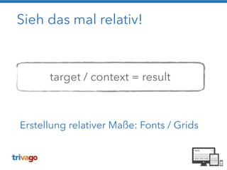 Sieh das mal relativ! 
! 
! 
target / context = result 
Erstellung relativer Maße: Fonts / Grids 
 