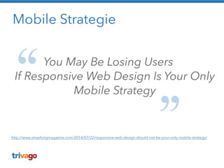 Mobile Strategie 
You May Be Losing Users 
If Responsive Web Design Is Your Only 
Mobile Strategy 
http://www.smashingmagazine.com/2014/07/22/responsive-web-design-should-not-be-your-only-mobile-strategy/ 
 