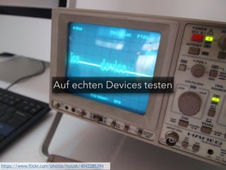 Auf echten Devices testen 
https://www.flickr.com/photos/hysysk/4042285394 
 