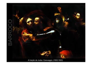 BARROCO 
A traição de Judas. Caravaggio, (1602-1603) 
 