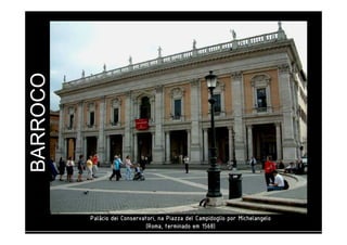 BARROCO 
PPPPaaaalllláááácccciiiioooo ddddeeeeiiii CCCCoooonnnnsssseeeerrrrvvvvaaaattttoooorrrriiii,,,, nnnnaaaa PPPPiiiiaaaazzzzzzzzaaaa ddddeeeellll CCCCaaaammmmppppiiiiddddoooogggglllliiiioooo ppppoooorrrr MMMMiiiicccchhhheeeellllaaaannnnggggeeeelllloooo 
((((RRRRoooommmmaaaa,,,, tttteeeerrrrmmmmiiiinnnnaaaaddddoooo eeeemmmm 1111555566668888)))) 
 