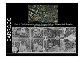 BARROCO 
Plano do Palácio de Versalhes e dos jardins, desenhado em 1746, pelo abade Delagrive, 
geógrafo da Cidade de Paris 
 