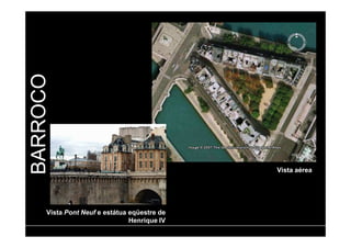 BARROCO 
Vista Pont Neuf e estátua eqüestre de 
Henrique IV 
Vista aérea 
 