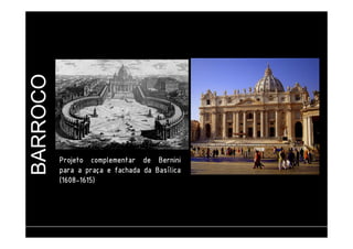 BARROCO 
PPPPrrrroooojjjjeeeettttoooo ccccoooommmmpppplllleeeemmmmeeeennnnttttaaaarrrr ddddeeee BBBBeeeerrrrnnnniiiinnnniiii 
ppppaaaarrrraaaa a pppprrrraaaaççççaaaa e ffffaaaacccchhhhaaaaddddaaaa ddddaaaa BBBBaaaassssíííílllliiiiccccaaaa 
(1111666600008888-1111666611115555) 
ufjf – faculdade de engenharia – departamento de arquitetura e urbanismo – EVAU I – Prof. Carlos Eduardo Ribeiro 
 