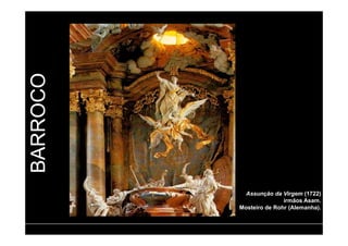 BARROCO 
Assunção da Virgem (1722) 
irmãos Asam. 
Mosteiro de Rohr (Alemanha). 
 