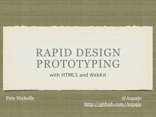RAPID DESIGN
                PROTOTYPING
                  with HTML5 and WebKit



Pete Nicholls                                  @Aupajo
                              http://github.com/Aupajo
 