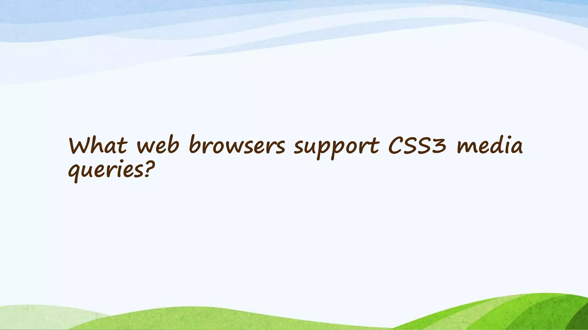 What web browsers support CSS3 media
queries?
 