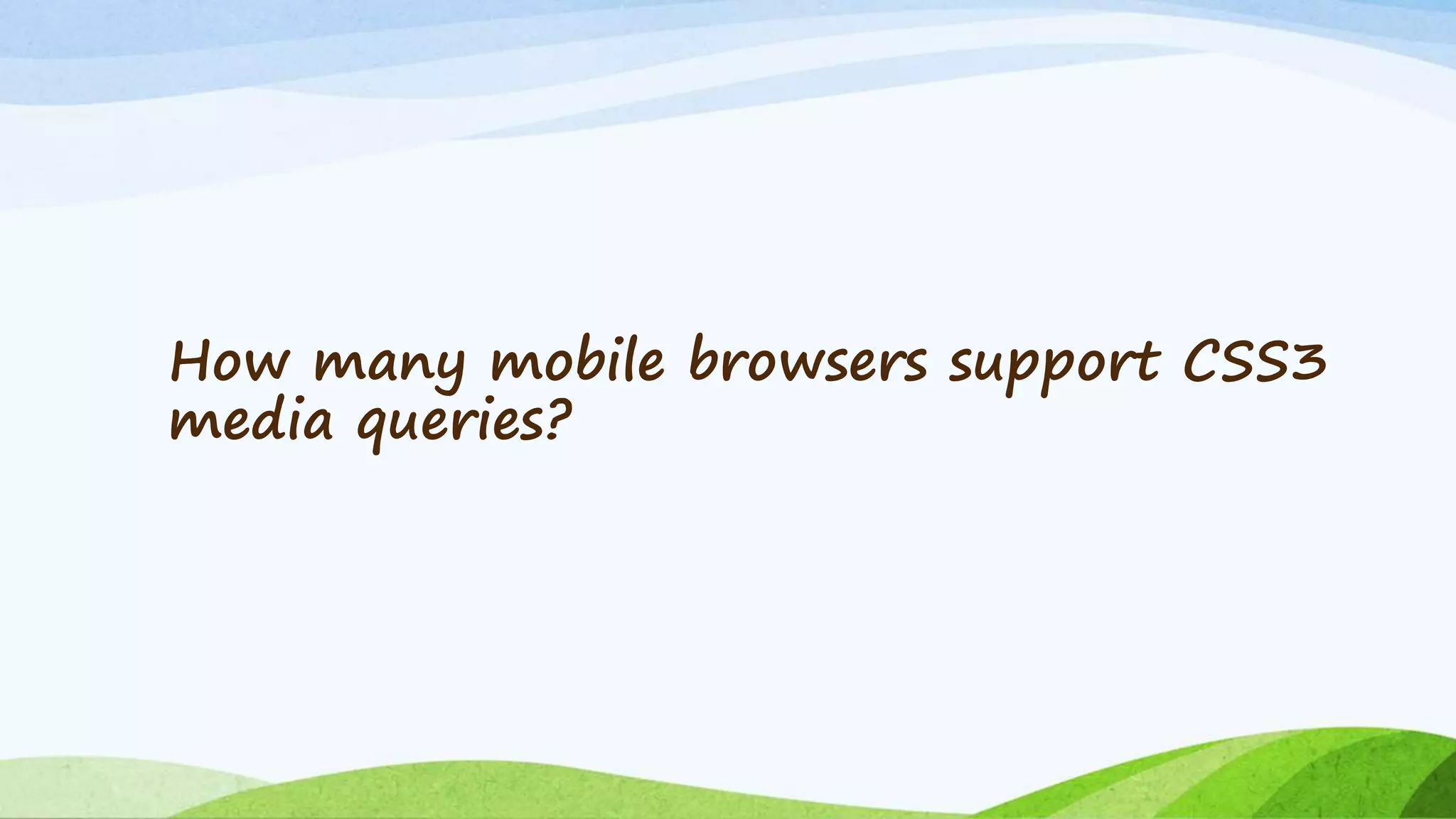 How many mobile browsers support CSS3
media queries?
 