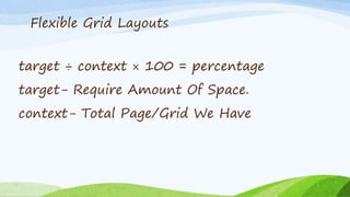target ÷ context × 100 = percentage
target- Require Amount Of Space.
context- Total Page/Grid We Have
Flexible Grid Layouts
 