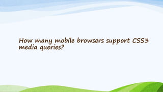 How many mobile browsers support CSS3
media queries?
 