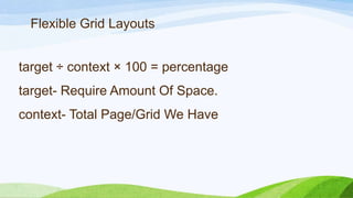 target ÷ context × 100 = percentage
target- Require Amount Of Space.
context- Total Page/Grid We Have
Flexible Grid Layouts
 