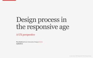 Design process in
the responsive age
A UX perspective

Pon Kattera Senior Interaction Designer R/GA
@pkattera




                                               14 June 2012: NYC Responsive Web Design Meetup
 