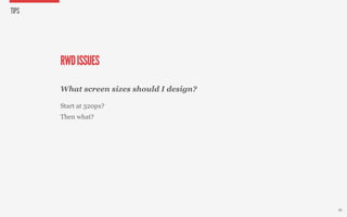 TIPS




       RWD ISSUES

       What screen sizes should I design?

       Start at 320px?
       Then what?




      ...