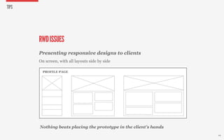 TIPS




       RWD ISSUES
       Presenting responsive designs to clients
       On screen, with all layouts side by side

         PROFILE PAGE




       Nothing beats placing the prototype in the client’s hands
                                                                   44
 