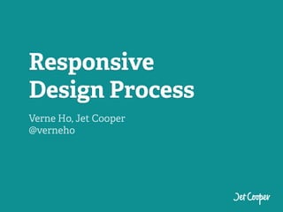 Responsive
Design Process
Verne Ho, Jet Cooper
@verneho
 