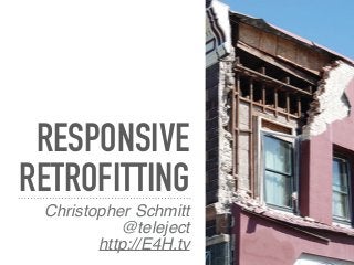 RESPONSIVE
RETROFITTING
Christopher Schmitt
@teleject
http://E4H.tv
 