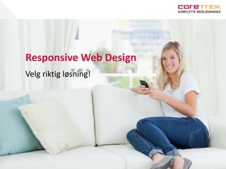 Responsive Web Design
Velg riktig løsning!
 