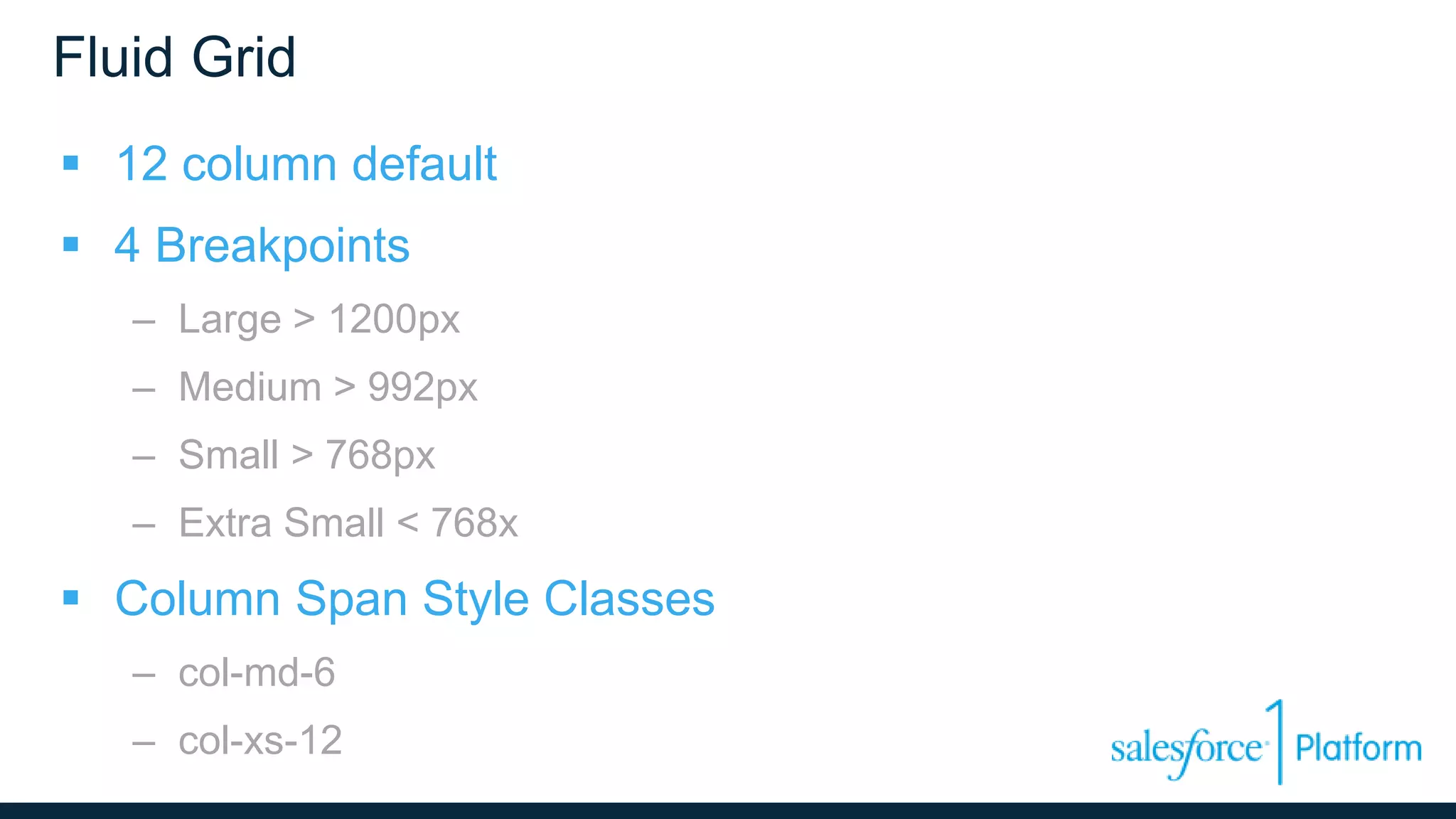 Fluid Grid
 12 column default
 4 Breakpoints
– Large > 1200px
– Medium > 992px
– Small > 768px
– Extra Small < 768x
 Column Span Style Classes
– col-md-6
– col-xs-12
 