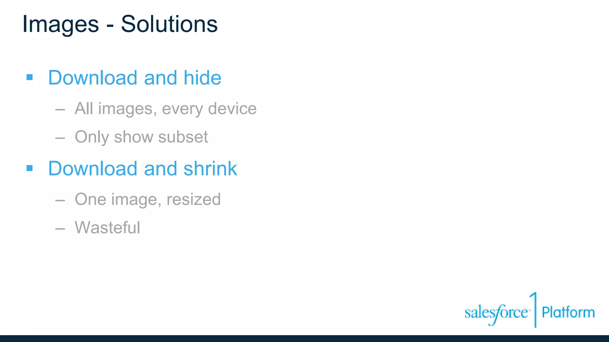 Images - Solutions
 Download and hide
– All images, every device
– Only show subset
 Download and shrink
– One image, resized
– Wasteful
 