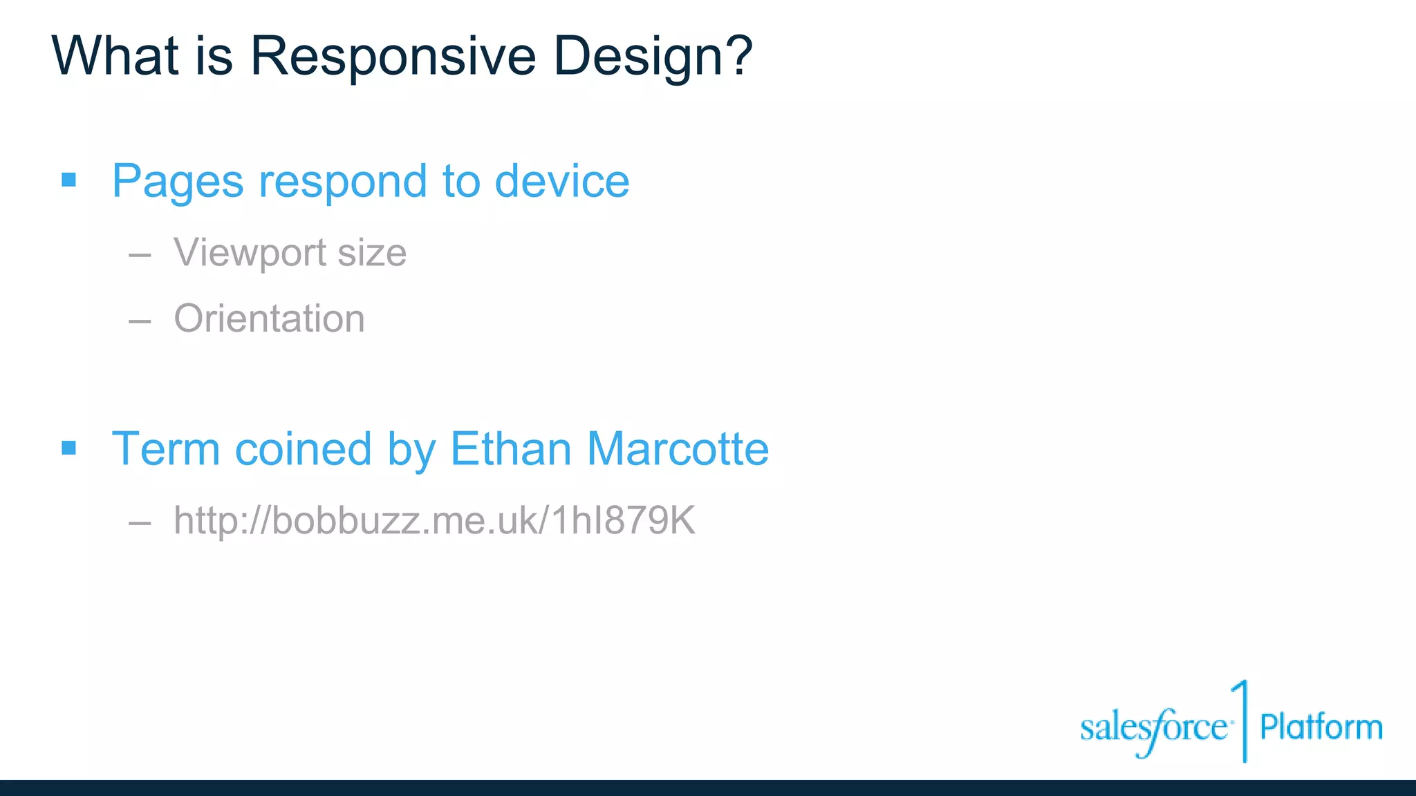What is Responsive Design?
 Pages respond to device
– Viewport size
– Orientation
 Term coined by Ethan Marcotte
– http://bobbuzz.me.uk/1hI879K
 