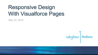 Responsive Design
With Visualforce Pages
May 22, 2014
 