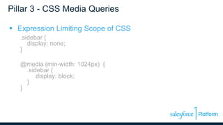 Pillar 3 - CSS Media Queries
 Expression Limiting Scope of CSS
.sidebar {
display: none;
}
@media (min-width: 1024px) {
.sidebar {
display: block;
}
}
 