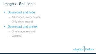 Images - Solutions
 Download and hide
– All images, every device
– Only show subset
 Download and shrink
– One image, resized
– Wasteful
 