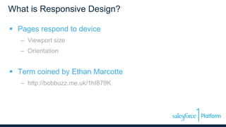 What is Responsive Design?
 Pages respond to device
– Viewport size
– Orientation
 Term coined by Ethan Marcotte
– http://bobbuzz.me.uk/1hI879K
 