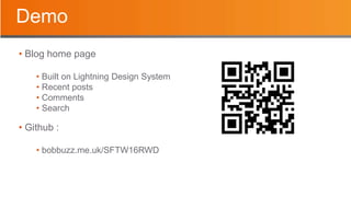 Demo
• Blog home page
• Built on Lightning Design System
• Recent posts
• Comments
• Search
• Github :
• bobbuzz.me.uk/SFTW16RWD
 