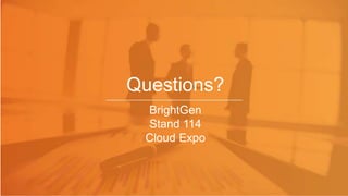 Questions?
BrightGen
Stand 114
Cloud Expo
 