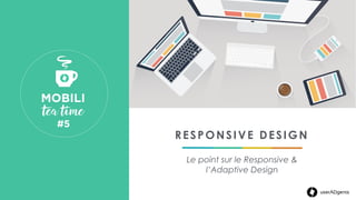 RESPONSIVE DESIGN
Le point sur le Responsive &
l’Adaptive Design
MOBILI 
 tea time
#5 
 
userADgents
 