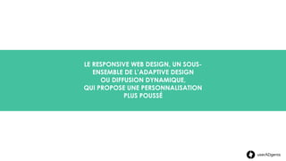 Contexte
LE RESPONSIVE WEB DESIGN, UN SOUS-
ENSEMBLE DE L’ADAPTIVE DESIGN
OU DIFFUSION DYNAMIQUE,
QUI PROPOSE UNE PERSONNALISATION
PLUS POUSSÉ
userADgents
 