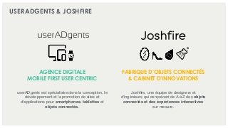 USERADGENTS & JOSHFIRE
AGENCE DIGITALE
MOBILE FIRST USER CENTRIC
FABRIQUE D’OBJETS CONNECTÉS
& CABINET D’INNOVATIONS
userA...