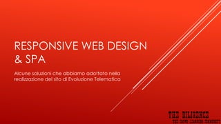 RESPONSIVE WEB DESIGN
& SPA
Alcune soluzioni che abbiamo adottato nella
realizzazione del sito di Evoluzione Telematica
 