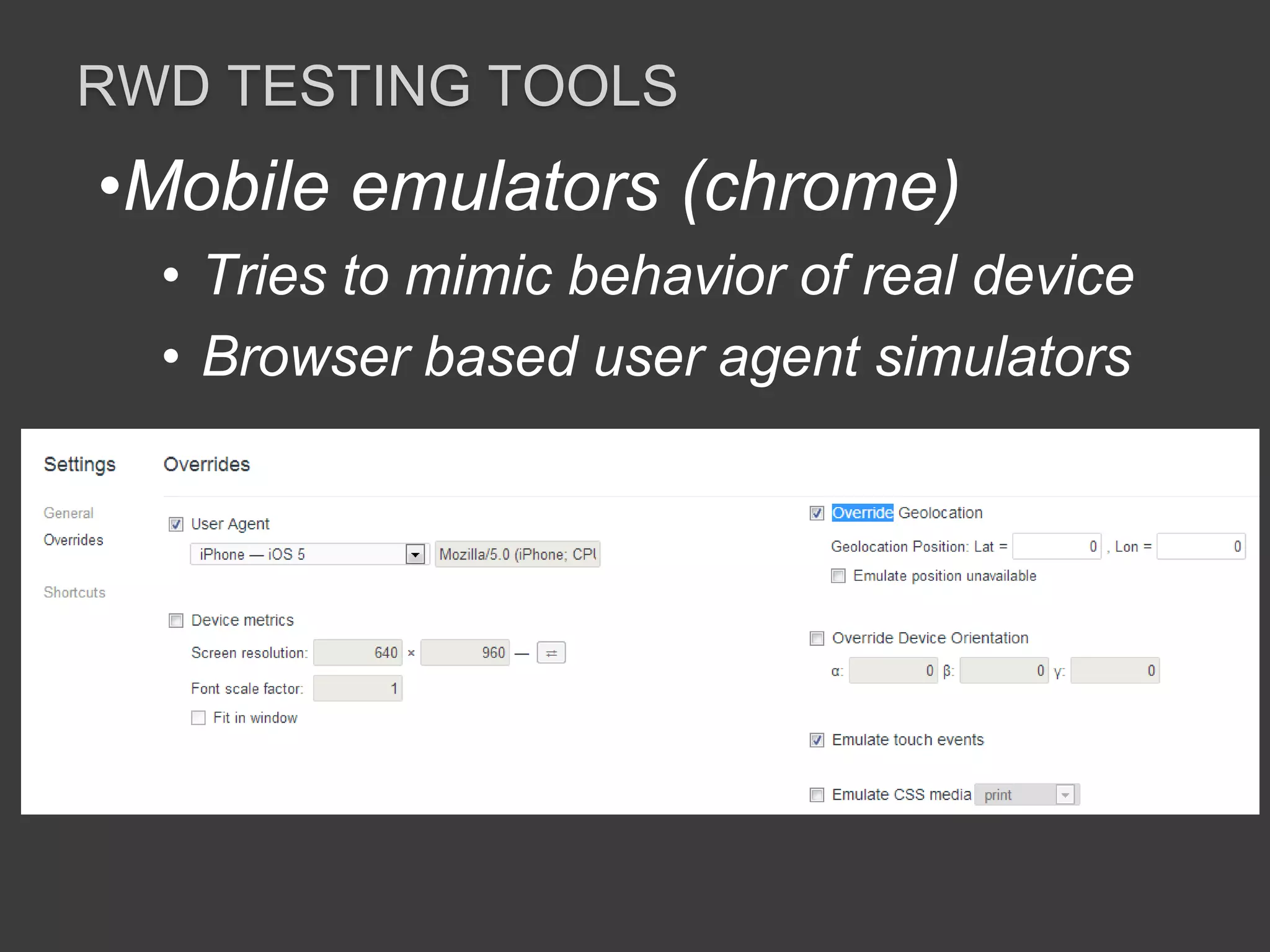 RWD TESTING TOOLS 
•Mobile emulators (chrome) 
• Tries to mimic behavior of real device 
• Browser based user agent simulators 
 
