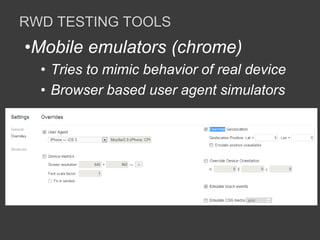 RWD TESTING TOOLS 
•Mobile emulators (chrome) 
• Tries to mimic behavior of real device 
• Browser based user agent simulators 
 