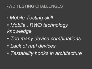 RWD TESTING CHALLENGES 
• Mobile Testing skill 
• Mobile , RWD technology 
knowledge 
• Too many device combinations 
• Lack of real devices 
• Testability hooks in architecture 
 